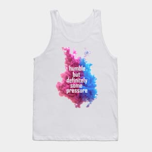 humble but definitely some pressure Tank Top